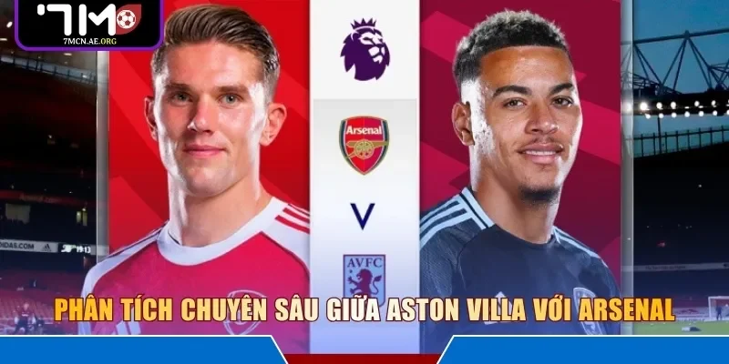 Phân tích chuyên sâu giữa Aston Villa với Arsenal 