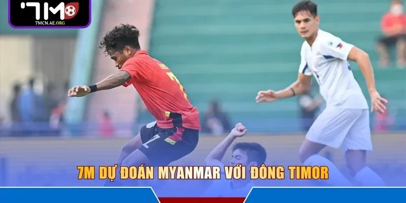 7M dự đoán Myanmar với Đông Timor