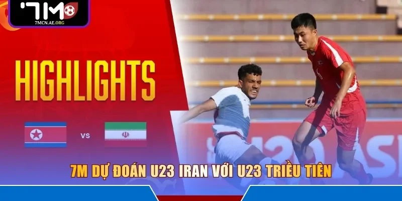 7M dự đoán U23 Iran với U23 Triều Tiên