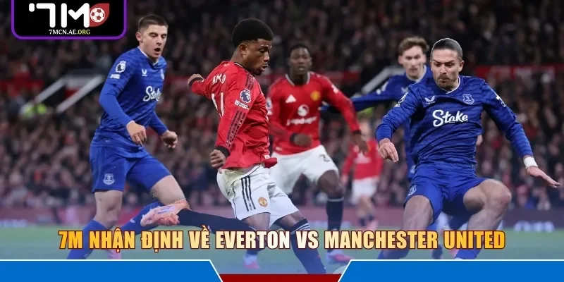7M nhận định về Everton vs Manchester United