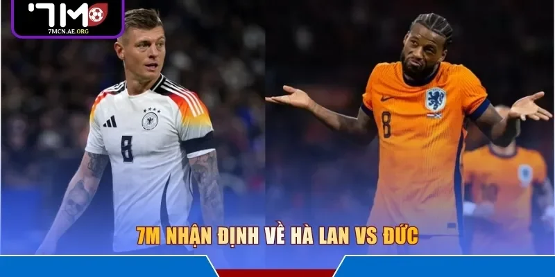 7M nhận định về Hà Lan vs Đức