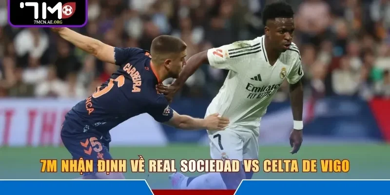 7M nhận định về Real Sociedad vs Celta de Vigo