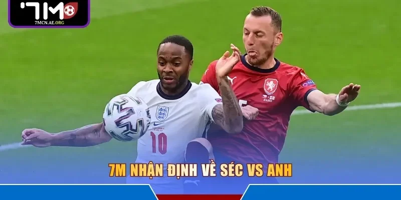 7M nhận định về Séc vs Anh