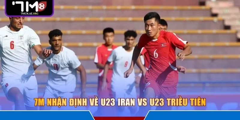 7M nhận định về U23 Iran vs U23 Triều Tiên